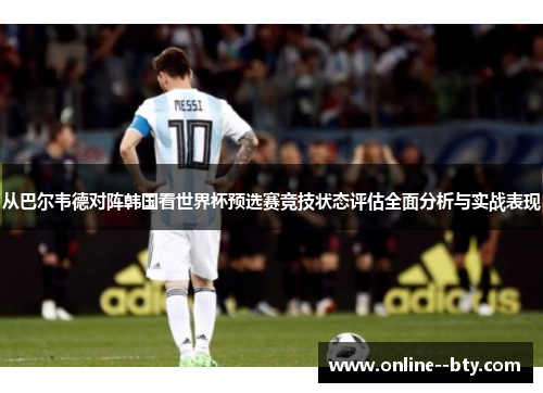 从巴尔韦德对阵韩国看世界杯预选赛竞技状态评估全面分析与实战表现 从巴尔韦德对阵韩国看世界杯预选赛竞技状态评估全面分析与实战表现