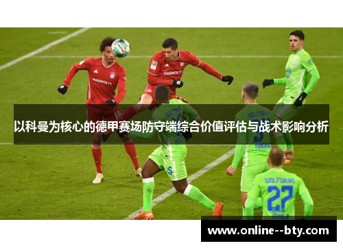 以科曼为核心的德甲赛场防守端综合价值评估与战术影响分析