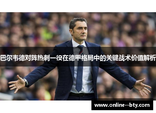 巴尔韦德对阵热刺一役在德甲格局中的关键战术价值解析