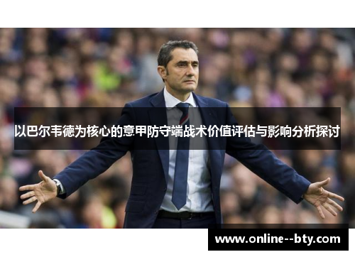 以巴尔韦德为核心的意甲防守端战术价值评估与影响分析探讨