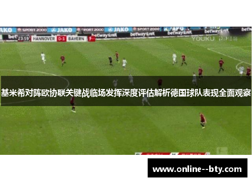 基米希对阵欧协联关键战临场发挥深度评估解析德国球队表现全面观察