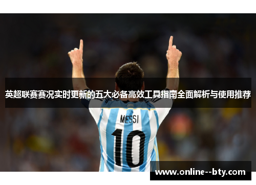 英超联赛赛况实时更新的五大必备高效工具指南全面解析与使用推荐 英超联赛赛况实时更新的五大必备高效工具指南全面解析与使用推荐