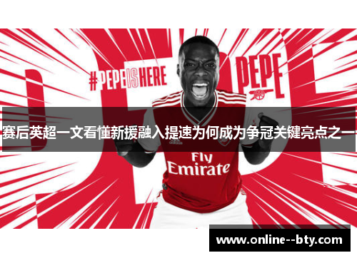 赛后英超一文看懂新援融入提速为何成为争冠关键亮点之一