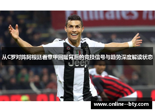 从C罗对阵阿根廷看意甲回暖背后的竞技信号与趋势深度解读状态