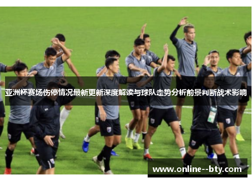 亚洲杯赛场伤停情况最新更新深度解读与球队走势分析前景判断战术影响 亚洲杯赛场伤停情况最新更新深度解读与球队走势分析前景判断战术影响