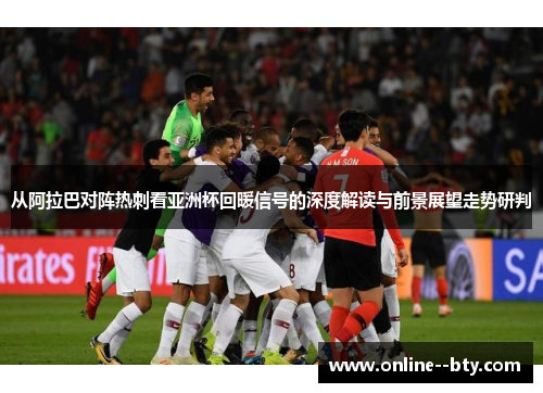 从阿拉巴对阵热刺看亚洲杯回暖信号的深度解读与前景展望走势研判