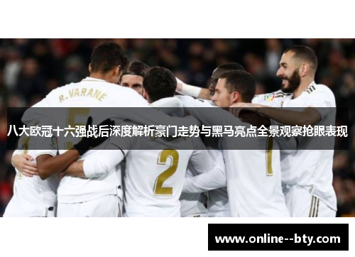 八大欧冠十六强战后深度解析豪门走势与黑马亮点全景观察抢眼表现 八大欧冠十六强战后深度解析豪门走势与黑马亮点全景观察抢眼表现