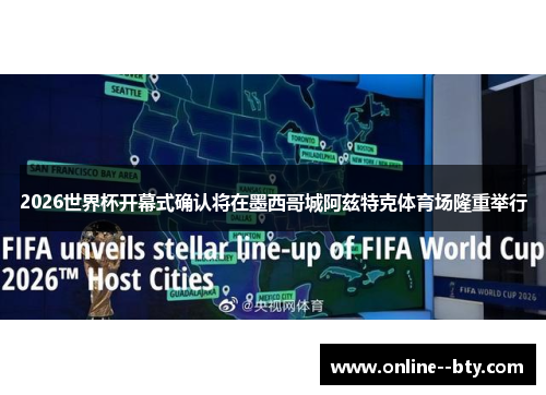 2026世界杯开幕式确认将在墨西哥城阿兹特克体育场隆重举行