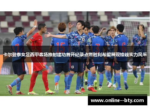 卡尔登泰女足西甲客场推射建功首开纪录点燃胜利希望展现锋线实力风采 卡尔登泰女足西甲客场推射建功首开纪录点燃胜利希望展现锋线实力风采