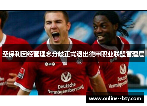 圣保利因经营理念分歧正式退出德甲职业联盟管理层 圣保利因经营理念分歧正式退出德甲职业联盟管理层