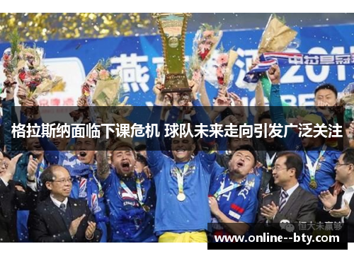 格拉斯纳面临下课危机 球队未来走向引发广泛关注