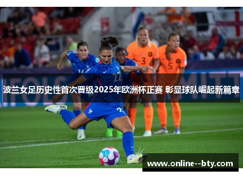 波兰女足历史性首次晋级2025年欧洲杯正赛 彰显球队崛起新篇章 波兰女足历史性首次晋级2025年欧洲杯正赛 彰显球队崛起新篇章