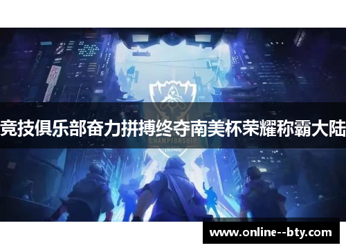 竞技俱乐部奋力拼搏终夺南美杯荣耀称霸大陆 竞技俱乐部奋力拼搏终夺南美杯荣耀称霸大陆