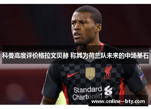 科曼高度评价格拉文贝赫 称其为荷兰队未来的中场基石 科曼高度评价格拉文贝赫 称其为荷兰队未来的中场基石