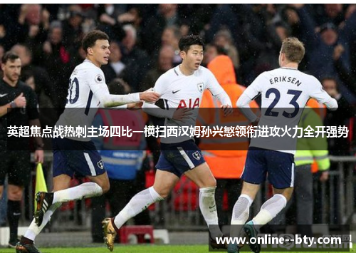 英超焦点战热刺主场四比一横扫西汉姆孙兴慜领衔进攻火力全开强势 英超焦点战热刺主场四比一横扫西汉姆孙兴慜领衔进攻火力全开强势