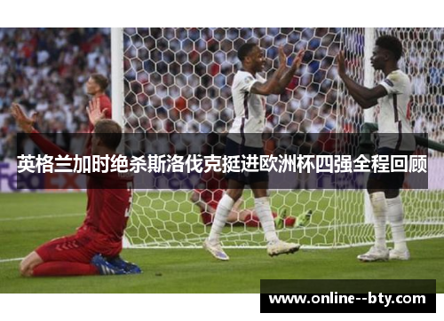 英格兰加时绝杀斯洛伐克挺进欧洲杯四强全程回顾 英格兰加时绝杀斯洛伐克挺进欧洲杯四强全程回顾