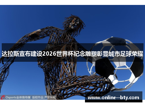 达拉斯宣布建设2026世界杯纪念雕塑彰显城市足球荣耀 达拉斯宣布建设2026世界杯纪念雕塑彰显城市足球荣耀