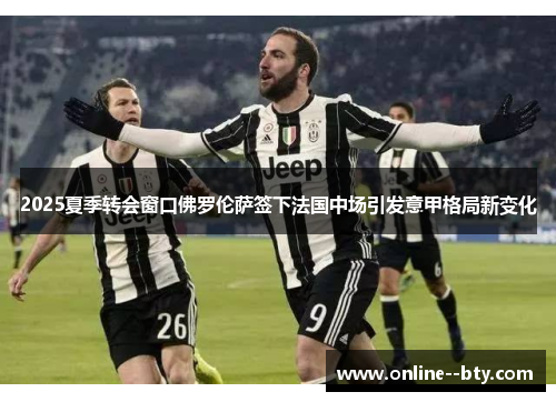 2025夏季转会窗口佛罗伦萨签下法国中场引发意甲格局新变化 2025夏季转会窗口佛罗伦萨签下法国中场引发意甲格局新变化