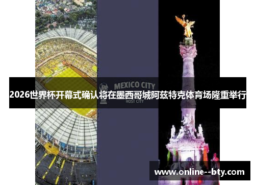 2026世界杯开幕式确认将在墨西哥城阿兹特克体育场隆重举行 2026世界杯开幕式确认将在墨西哥城阿兹特克体育场隆重举行
