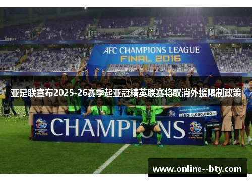 亚足联宣布2025-26赛季起亚冠精英联赛将取消外援限制政策 亚足联宣布2025-26赛季起亚冠精英联赛将取消外援限制政策