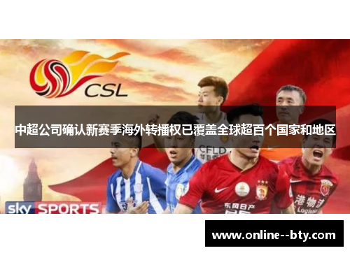 中超公司确认新赛季海外转播权已覆盖全球超百个国家和地区 中超公司确认新赛季海外转播权已覆盖全球超百个国家和地区
