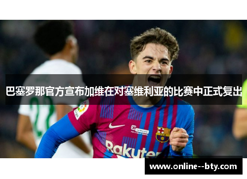 巴塞罗那官方宣布加维在对塞维利亚的比赛中正式复出 巴塞罗那官方宣布加维在对塞维利亚的比赛中正式复出