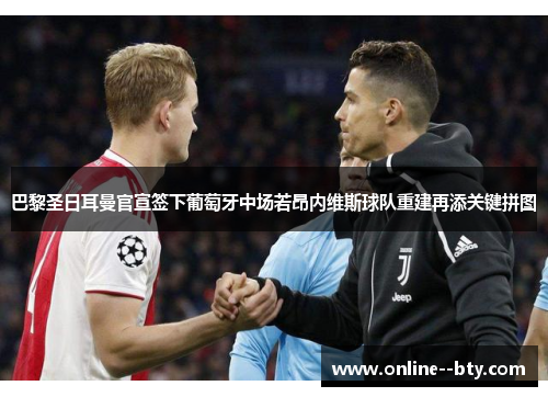 巴黎圣日耳曼官宣签下葡萄牙中场若昂内维斯球队重建再添关键拼图