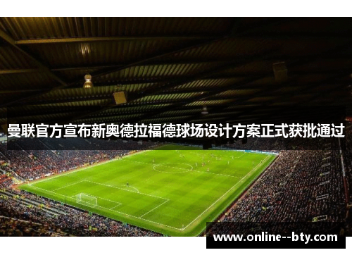 曼联官方宣布新奥德拉福德球场设计方案正式获批通过