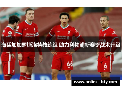 海廷加加盟斯洛特教练组 助力利物浦新赛季战术升级