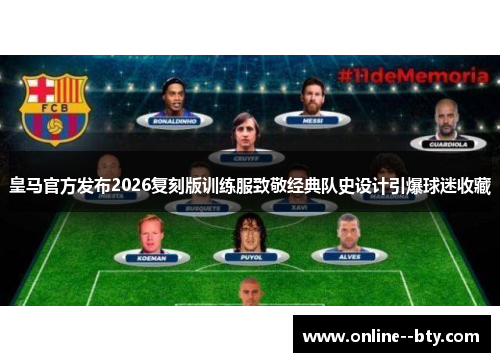 皇马官方发布2026复刻版训练服致敬经典队史设计引爆球迷收藏