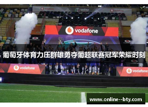 葡萄牙体育力压群雄勇夺葡超联赛冠军荣耀时刻