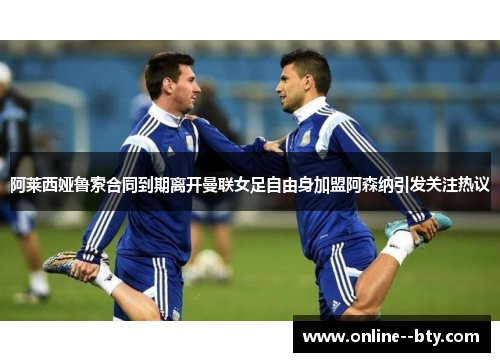 阿莱西娅鲁索合同到期离开曼联女足自由身加盟阿森纳引发关注热议