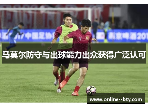 马莫尔防守与出球能力出众获得广泛认可