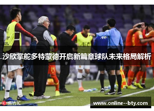 沙欣掌舵多特蒙德开启新篇章球队未来格局解析