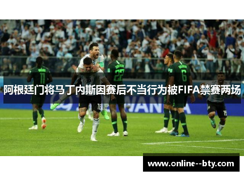 阿根廷门将马丁内斯因赛后不当行为被FIFA禁赛两场 阿根廷门将马丁内斯因赛后不当行为被FIFA禁赛两场