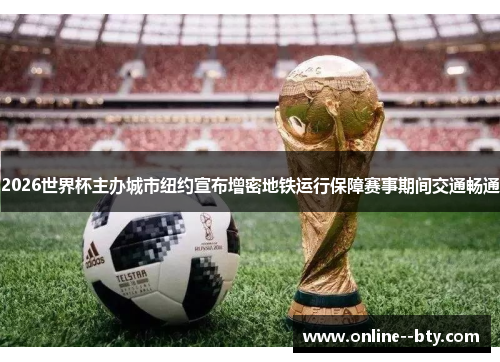 2026世界杯主办城市纽约宣布增密地铁运行保障赛事期间交通畅通 2026世界杯主办城市纽约宣布增密地铁运行保障赛事期间交通畅通