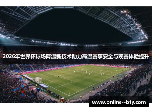 2026年世界杯球场降温新技术助力高温赛事安全与观赛体验提升 2026年世界杯球场降温新技术助力高温赛事安全与观赛体验提升
