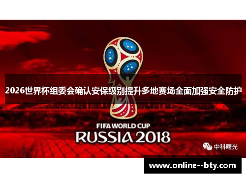 2026世界杯组委会确认安保级别提升多地赛场全面加强安全防护 2026世界杯组委会确认安保级别提升多地赛场全面加强安全防护
