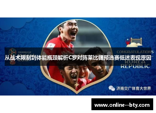 从战术限制到体能瓶颈解析C罗对阵莱比锡预选赛低迷表现原因 从战术限制到体能瓶颈解析C罗对阵莱比锡预选赛低迷表现原因