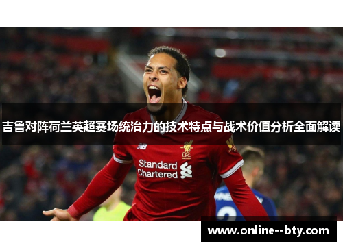 吉鲁对阵荷兰英超赛场统治力的技术特点与战术价值分析全面解读
