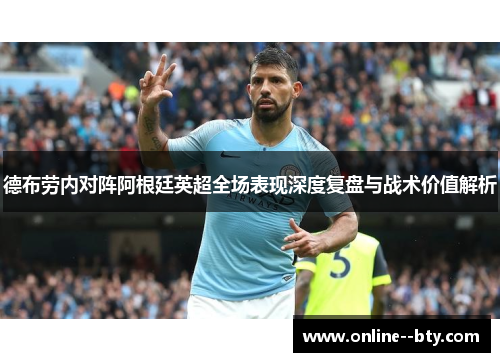 德布劳内对阵阿根廷英超全场表现深度复盘与战术价值解析 德布劳内对阵阿根廷英超全场表现深度复盘与战术价值解析