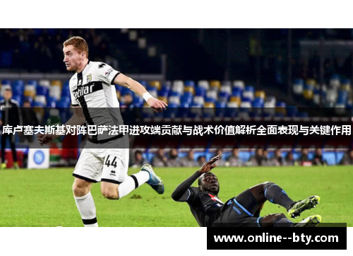 库卢塞夫斯基对阵巴萨法甲进攻端贡献与战术价值解析全面表现与关键作用 库卢塞夫斯基对阵巴萨法甲进攻端贡献与战术价值解析全面表现与关键作用