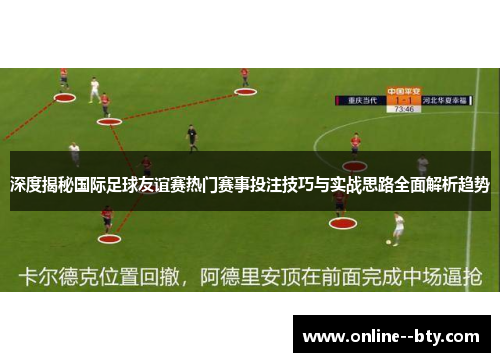 深度揭秘国际足球友谊赛热门赛事投注技巧与实战思路全面解析趋势 深度揭秘国际足球友谊赛热门赛事投注技巧与实战思路全面解析趋势