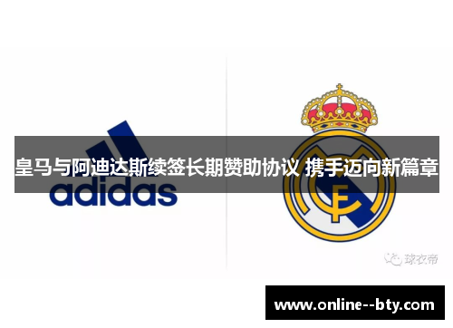 皇马与阿迪达斯续签长期赞助协议 携手迈向新篇章 皇马与阿迪达斯续签长期赞助协议 携手迈向新篇章