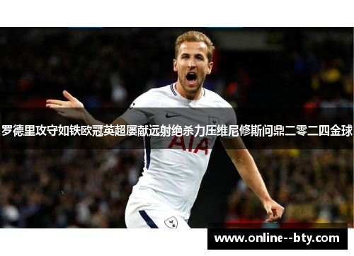 罗德里攻守如铁欧冠英超屡献远射绝杀力压维尼修斯问鼎二零二四金球 罗德里攻守如铁欧冠英超屡献远射绝杀力压维尼修斯问鼎二零二四金球