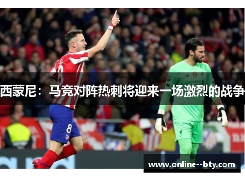 西蒙尼:马竞对阵热刺将迎来一场激烈的战争 西蒙尼:马竞对阵热刺将迎来一场激烈的战争