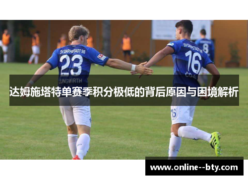 达姆施塔特单赛季积分极低的背后原因与困境解析 达姆施塔特单赛季积分极低的背后原因与困境解析
