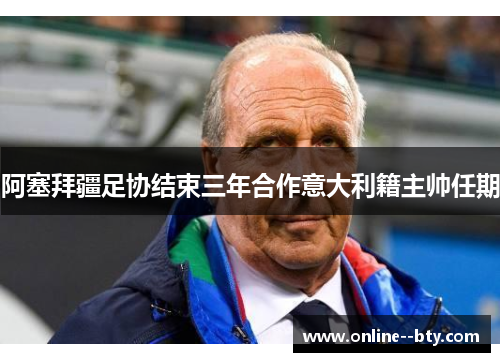 阿塞拜疆足协结束三年合作意大利籍主帅任期 阿塞拜疆足协结束三年合作意大利籍主帅任期
