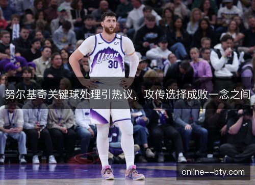 努尔基奇关键球处理引热议，攻传选择成败一念之间